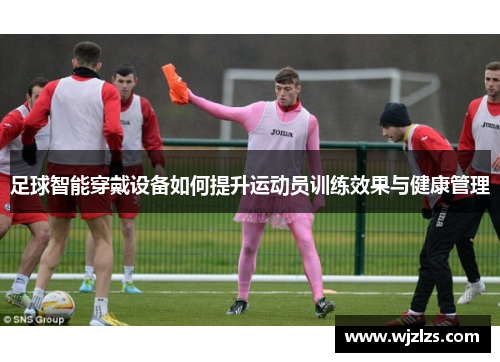 足球智能穿戴设备如何提升运动员训练效果与健康管理