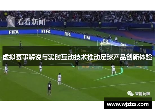 虚拟赛事解说与实时互动技术推动足球产品创新体验